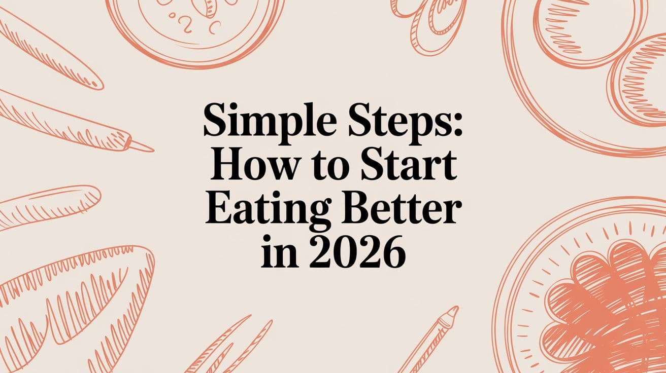 Simple Steps: How to Start Eating Better in 2026